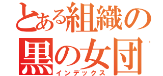 とある組織の黒の女団（インデックス）