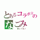 とあるコラボ主のなごみ（  宜しくね♪）