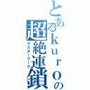 とあるｋｕｒｏｒｏの超絶連鎖美（マスターワーク）