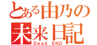 とある由乃の未来日記（Ｄｅａｄ　ＥＮＤ）