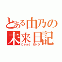 とある由乃の未来日記（Ｄｅａｄ　ＥＮＤ）