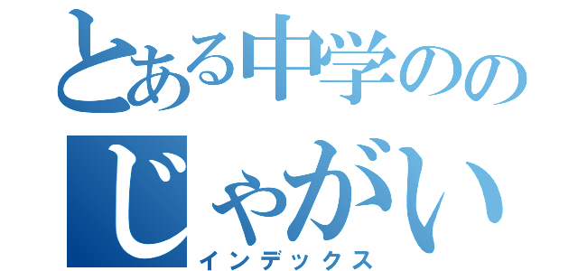 とある中学ののじゃがいも（インデックス）