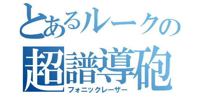 とあるルークの超譜導砲（フォニックレーザー）