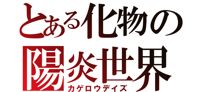 とある化物の陽炎世界（カゲロウデイズ）