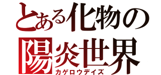 とある化物の陽炎世界（カゲロウデイズ）