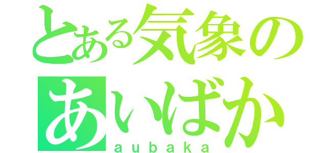 とある気象のあいばか（ａｕｂａｋａ）