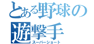 とある野球の遊撃手（スーパーショート）