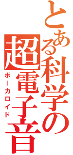 とある科学の超電子音（ボーカロイド）