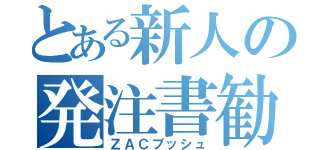 とある新人の発注書勧告（ＺＡＣプッシュ）