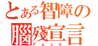 とある智障の腦殘宣言（Ｆｕｃｋ）