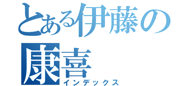 とある伊藤の康喜（インデックス）