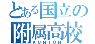 とある国立の附属高校（ＫＵＮＩＯＮ）