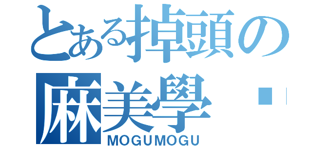 とある掉頭の麻美學姊（ＭＯＧＵＭＯＧＵ）