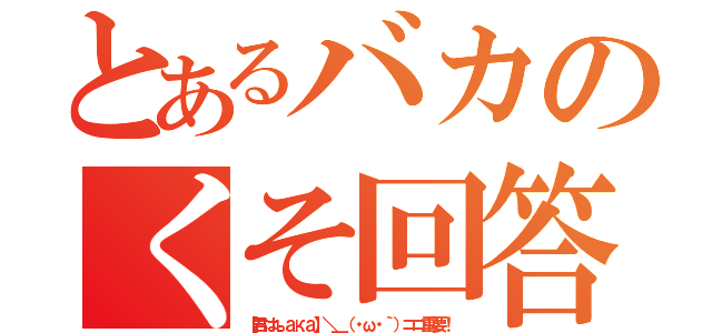 とあるバカのくそ回答（【君はъака】＼＿（・ω・｀）ココ重要！）