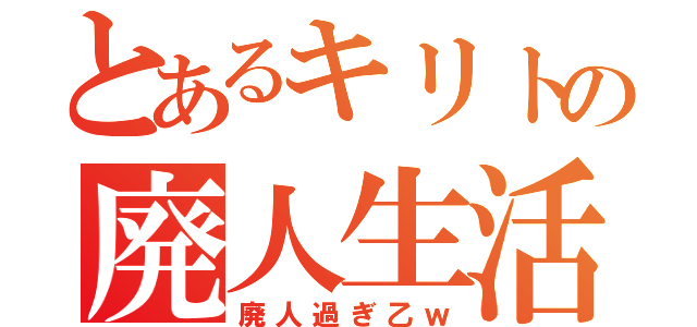 とあるキリトの廃人生活（廃人過ぎ乙ｗ）