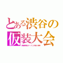 とある渋谷の仮装大会（混雑原因はディスコ共通入場券）