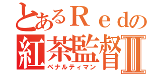 とあるＲｅｄの紅茶監督Ⅱ（ペナルティマン）