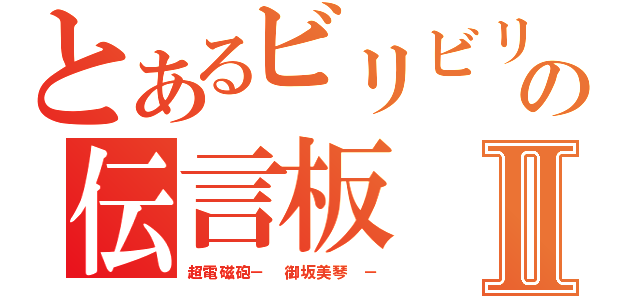 とあるビリビリの伝言板Ⅱ（超電磁砲－ 御坂美琴 －）