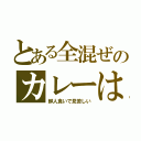 とある全混ぜのカレーは（鮮人食いで見苦しい）