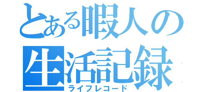 とある暇人の生活記録（ライフレコード）