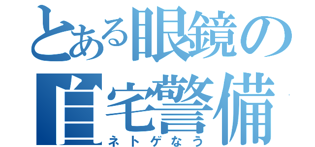 とある眼鏡の自宅警備（ネトゲなう）