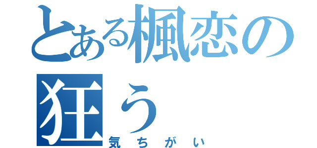 とある楓恋の狂う（気ちがい）