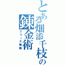 とある畑添千枝の錬金術（フリーズ降臨）