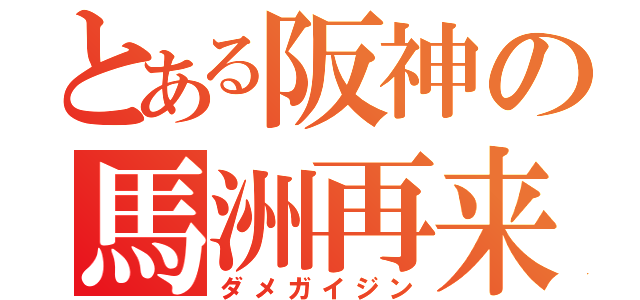 とある阪神の馬洲再来（ダメガイジン）