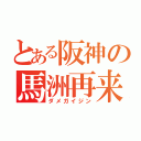 とある阪神の馬洲再来（ダメガイジン）