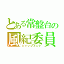 とある常盤台の風紀委員（ジャッジメント）