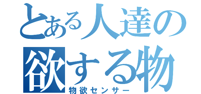 とある人達の欲する物（物欲センサー）