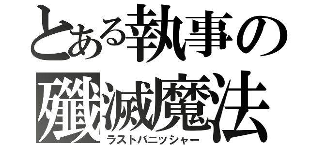 とある執事の殲滅魔法（ラストバニッシャー）