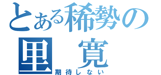 とある稀勢の里　寛（期待しない）