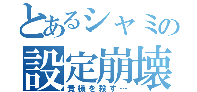 とあるシャミの設定崩壊（貴様を殺す…）