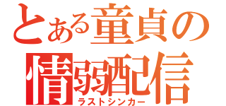 とある童貞の情弱配信（ラストシンカー）