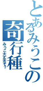 とあるみうこの奇行種（みうこ大丈夫そ？）