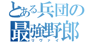 とある兵団の最強野郎（リヴァイ）