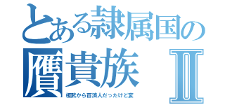 とある隷属国の贋貴族Ⅱ（桓武から百済人だったけど変）