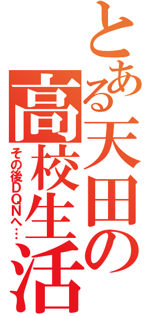 とある天田の高校生活（その後ＤＱＮへ…）