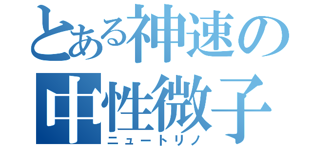 とある神速の中性微子（ニュートリノ）