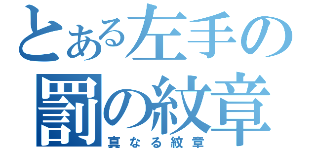 とある左手の罰の紋章（真なる紋章）