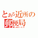 とある近所の郵便局（真っ向サービス）