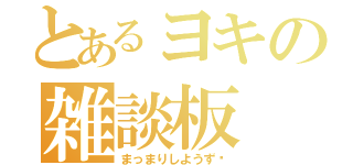 とあるヨキの雑談板（まっまりしようず♡）