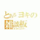 とあるヨキの雑談板（まっまりしようず♡）