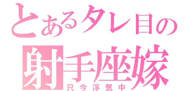 とあるタレ目の射手座嫁（只今浮気中）