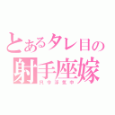 とあるタレ目の射手座嫁（只今浮気中）