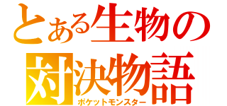 とある生物の対決物語（ポケットモンスター）