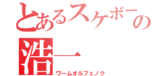 とあるスケボーの浩一（ワームオルフェノク）