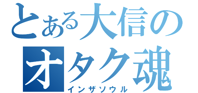 とある大信のオタク魂（インザソウル）