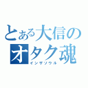 とある大信のオタク魂（インザソウル）